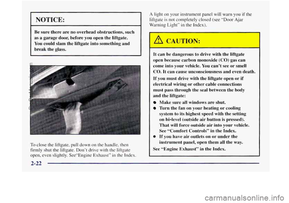 OLDSMOBILE SILHOUETTE 1997  Owners Manual ~ NOTICE: 
Be 
sure  there  are no overhead obstructions, such 
as a garage  door,  before  you  open  the liftgate. 
You  could  slam the liftgate  into something  and 
break  the  glass. 
To close t