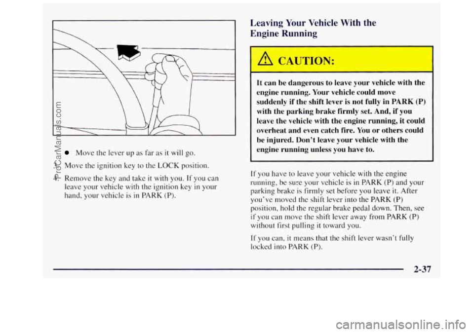 OLDSMOBILE SILHOUETTE 1997 Owners Manual Move the lever up as far as it will go.
3. Move the ignition key to the LOCK position.
4. Remove the key and take it with you. If you can
leave your vehicle with the ignition key
in your OLDSMOBILE SILHOUETTE 1997 Owners Manual Move the lever up as far as it will go.
3. Move the ignition key to the LOCK position.
4. Remove the key and take it with you. If you can
leave your vehicle with the ignition key
in your