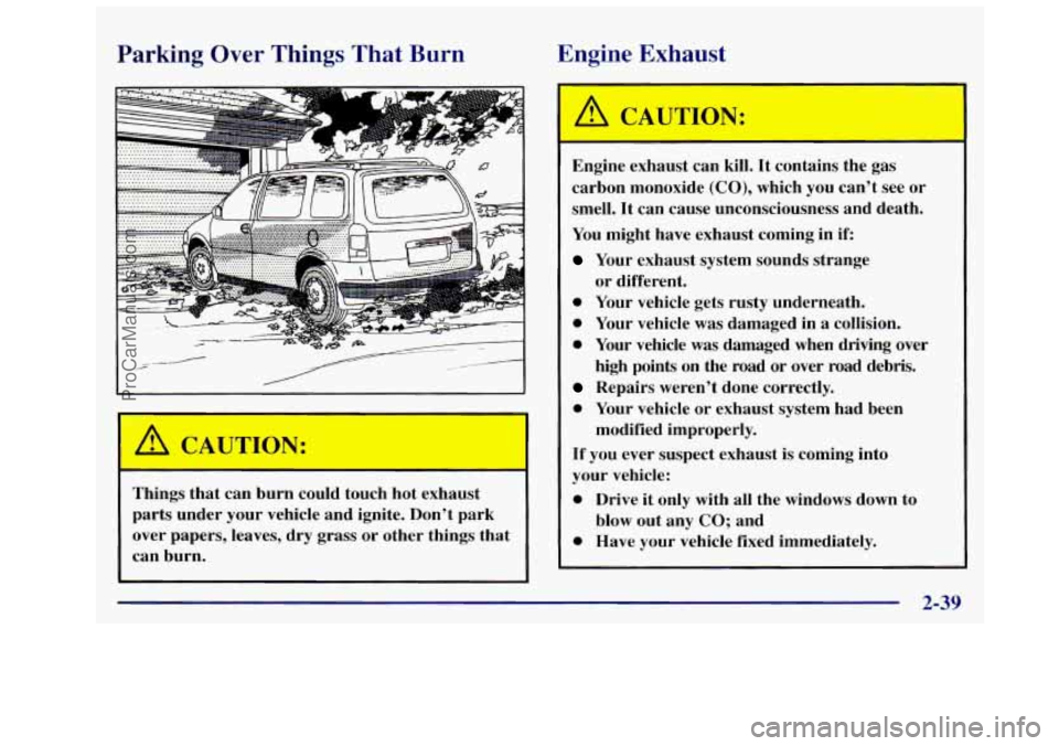 OLDSMOBILE SILHOUETTE 1997 Owners Manual Parking Over Things That Burn Engine
Exhaust
I
A CAU JN: I
Things that can burn could touch hot exhaust
parts under your vehicle and ignite. Dont park
over papers, leaves,
dry grass OLDSMOBILE SILHOUETTE 1997 Owners Manual Parking Over Things That Burn Engine
Exhaust
I
A CAU JN: I
Things that can burn could touch hot exhaust
parts under your vehicle and ignite. Dont park
over papers, leaves,
dry grass