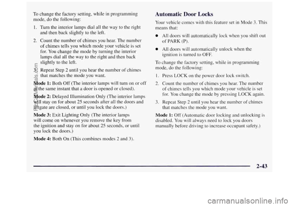 OLDSMOBILE SILHOUETTE 1997 Owners Manual To change the factory setting, while in programming
mode, do the following:
1.
2.
3.
Turn the interior lamps dial all the way to the right
and then back slightly to the left.
OLDSMOBILE SILHOUETTE 1997 Owners Manual To change the factory setting, while in programming
mode, do the following:
1.
2.
3.
Turn the interior lamps dial all the way to the right
and then back slightly to the left.