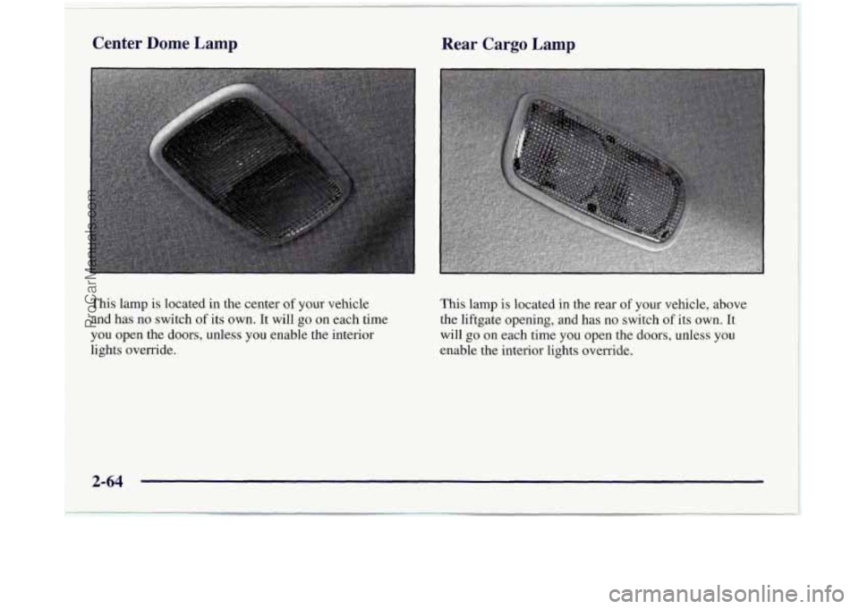 OLDSMOBILE SILHOUETTE 1997  Owners Manual Center Dome Lamp Rear Cargo Lamp 
This  lamp  is located in  the  center of your vehicle 
and  has  no  switch 
of its own. It will go on  each  time 
you  open  the doors, unless you  enable the inte