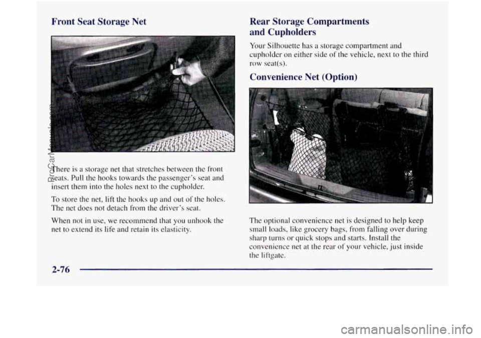 OLDSMOBILE SILHOUETTE 1997 Owners Manual Front Seat Storage Net
There is a storage net that stretches between the front
seats. Pull the hooks towards the passenger’s seat and
insert them into
the holes next to the cupholder. OLDSMOBILE SILHOUETTE 1997 Owners Manual Front Seat Storage Net
There is a storage net that stretches between the front
seats. Pull the hooks towards the passenger’s seat and
insert them into
the holes next to the cupholder.