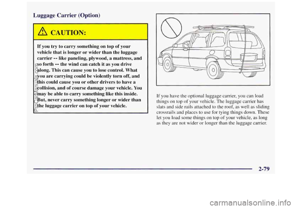 OLDSMOBILE SILHOUETTE 1997 Owners Manual Luggage Carrier (Option)
If you try to carry something on top of your
vehicle that is longer or wider than the luggage
carrier
-- like paneling, plywood, a mattress, and
so forth OLDSMOBILE SILHOUETTE 1997 Owners Manual Luggage Carrier (Option)
If you try to carry something on top of your
vehicle that is longer or wider than the luggage
carrier
-- like paneling, plywood, a mattress, and
so forth