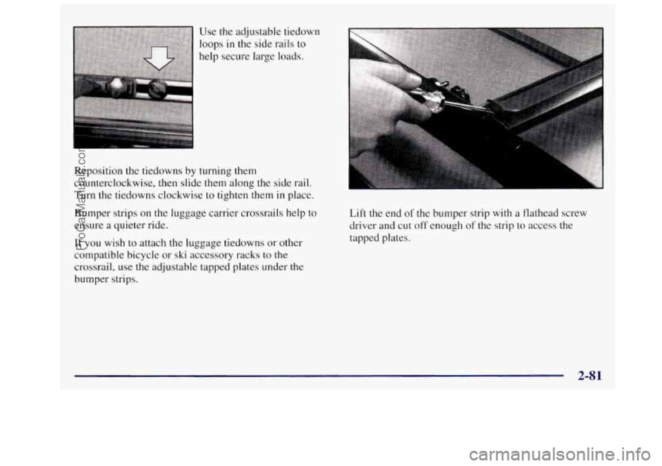 OLDSMOBILE SILHOUETTE 1997 Owners Manual I
Reposition the tiedowns by turning them
counterclockwise, then slide them along
the side rail.
Turn the tiedowns clockwise to tighten them
in place.
Bumper strips on the luggage carrie OLDSMOBILE SILHOUETTE 1997 Owners Manual I
Reposition the tiedowns by turning them
counterclockwise, then slide them along
the side rail.
Turn the tiedowns clockwise to tighten them
in place.
Bumper strips on the luggage carrie