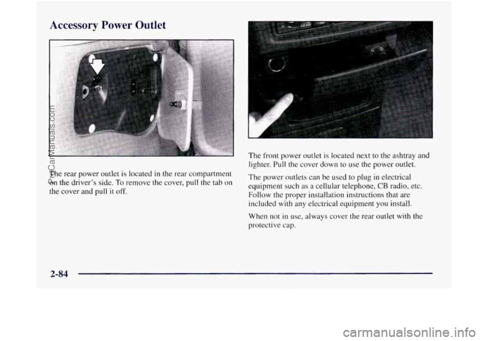 OLDSMOBILE SILHOUETTE 1997 Owners Manual Accessory Power Outlet
The rear power outlet is located in the rear compartment
on the driver’s side. To remove the cover, pull the tab on
the cover and pull it off.
The front power outlet OLDSMOBILE SILHOUETTE 1997 Owners Manual Accessory Power Outlet
The rear power outlet is located in the rear compartment
on the driver’s side. To remove the cover, pull the tab on
the cover and pull it off.
The front power outlet