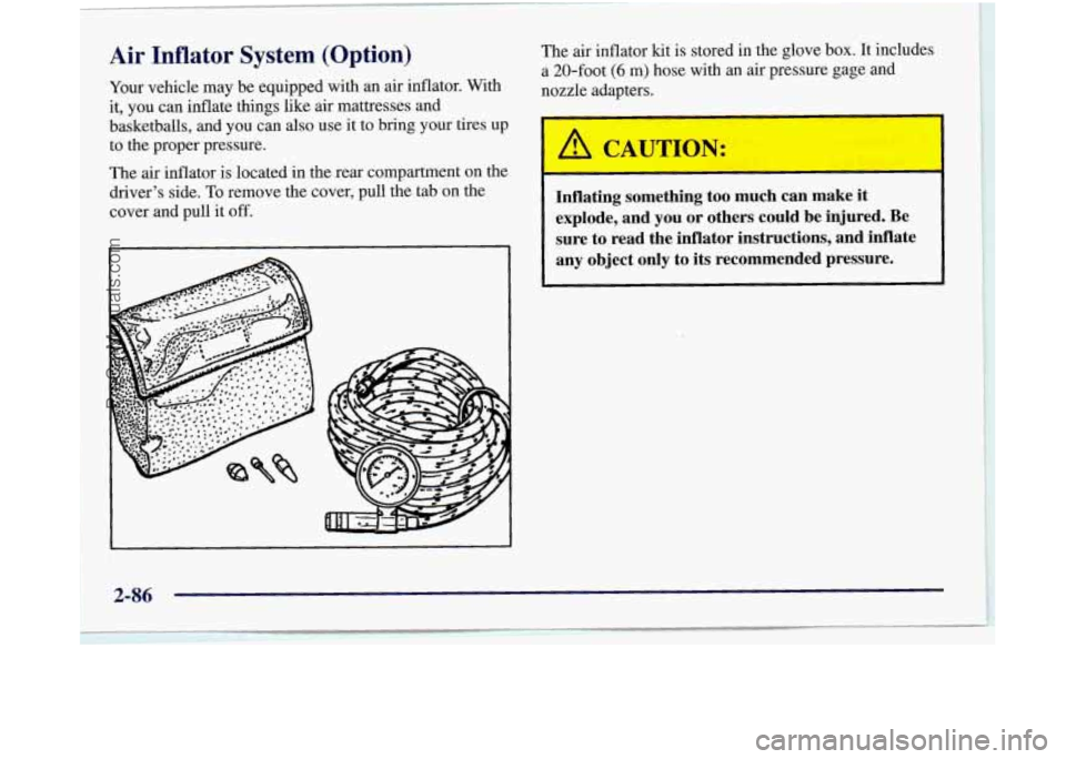 OLDSMOBILE SILHOUETTE 1997 Owners Manual I
Air Inflator System (Option)
Your vehicle may be equipped with an air inflator. With
it, you can inflate things like air mattresses and
basketballs, and you can
also use it t OLDSMOBILE SILHOUETTE 1997 Owners Manual I
Air Inflator System (Option)
Your vehicle may be equipped with an air inflator. With
it, you can inflate things like air mattresses and
basketballs, and you can
also use it t