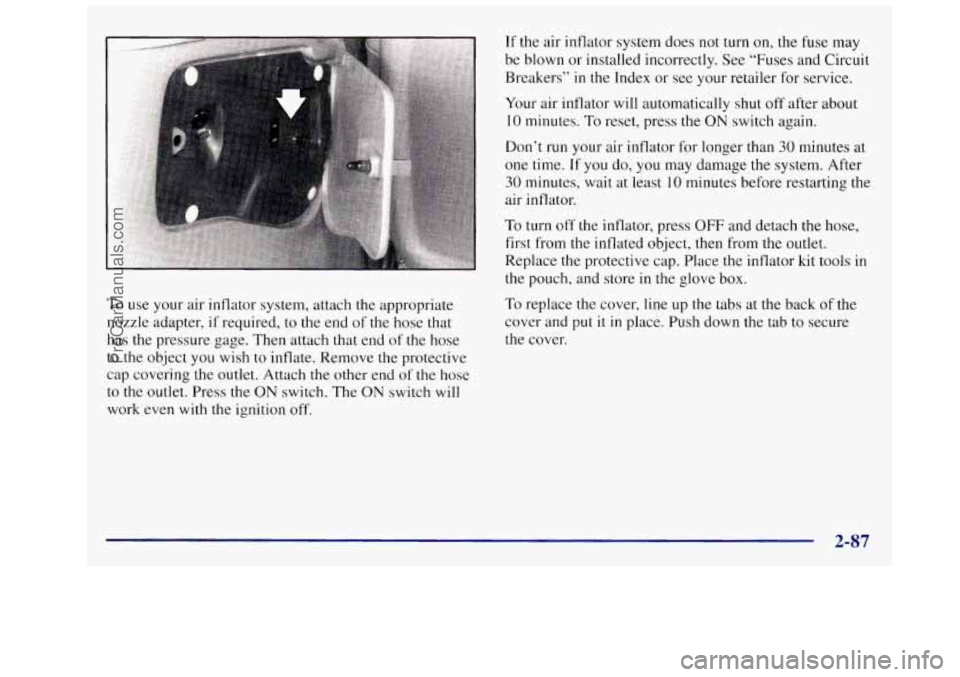 OLDSMOBILE SILHOUETTE 1997 Owners Manual To use your air inflator system, attach the appropriate
nozzle adapter,
if required, to the end of the hose that
has the pressure gage. Then attach that end of the hose
to
the obje OLDSMOBILE SILHOUETTE 1997 Owners Manual To use your air inflator system, attach the appropriate
nozzle adapter,
if required, to the end of the hose that
has the pressure gage. Then attach that end of the hose
to
the obje
