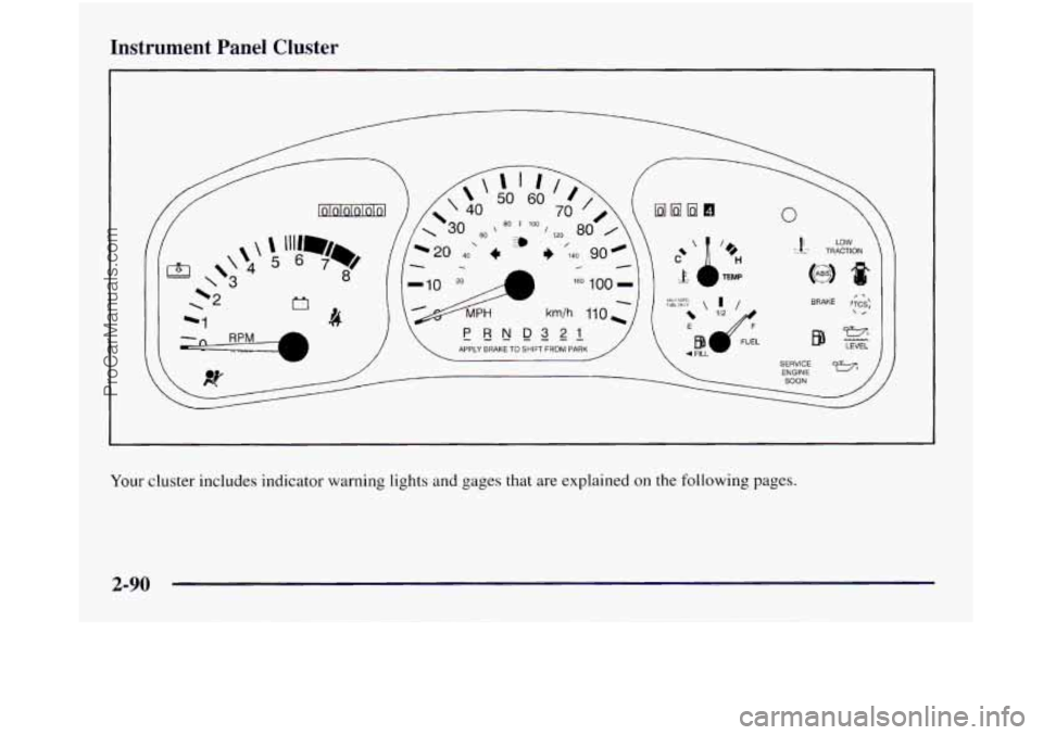 OLDSMOBILE SILHOUETTE 1997 Owners Manual Instrument Panel Cluster
I- -
PRND APPLY BRAKE TO SHIFT FROM PARK
Your cluster includes indicator warning lights and gages that are explained on the following pages.
2-90
ProCarManuals.com OLDSMOBILE SILHOUETTE 1997 Owners Manual Instrument Panel Cluster
I- -
PRND APPLY BRAKE TO SHIFT FROM PARK
Your cluster includes indicator warning lights and gages that are explained on the following pages.
2-90
ProCarManuals.com