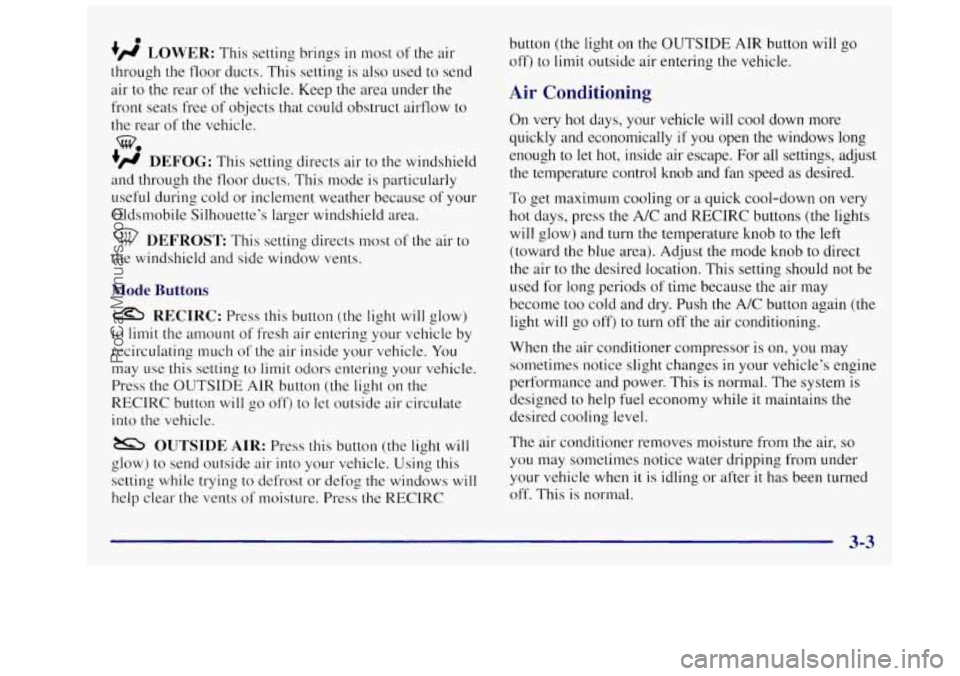 OLDSMOBILE SILHOUETTE 1997 Owners Manual 0
+fl LOWER: This setting brings in most of the air
through the floor ducts. This setting is also used to send
air to
the rear of the vehicle. Keep the area under the
front seats OLDSMOBILE SILHOUETTE 1997 Owners Manual 0
+fl LOWER: This setting brings in most of the air
through the floor ducts. This setting is also used to send
air to
the rear of the vehicle. Keep the area under the
front seats