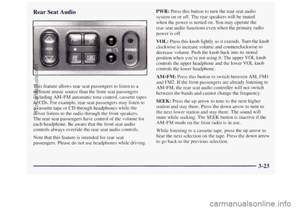 OLDSMOBILE SILHOUETTE 1997 Owners Manual Rear Seat Audio
This feature allows rear seat passengers to listen to a
different music source than
the front seat passengers
including AM-FM automatic tone control, cassette tapes
or OLDSMOBILE SILHOUETTE 1997 Owners Manual Rear Seat Audio
This feature allows rear seat passengers to listen to a
different music source than
the front seat passengers
including AM-FM automatic tone control, cassette tapes
or