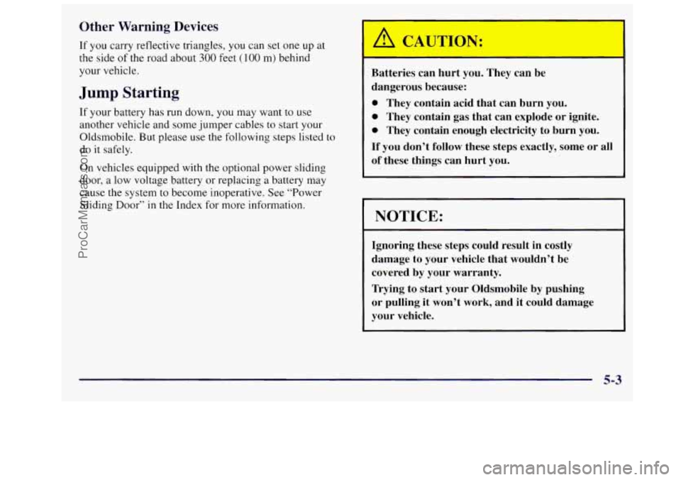 OLDSMOBILE SILHOUETTE 1997 Owners Manual Other Warning Devices
If you carry reflective triangles, you can set one up at
the side
of the road about 300 feet (100 m) behind
your vehicle.
Jump Starting
If your battery has run dow OLDSMOBILE SILHOUETTE 1997 Owners Manual Other Warning Devices
If you carry reflective triangles, you can set one up at
the side
of the road about 300 feet (100 m) behind
your vehicle.
Jump Starting
If your battery has run dow