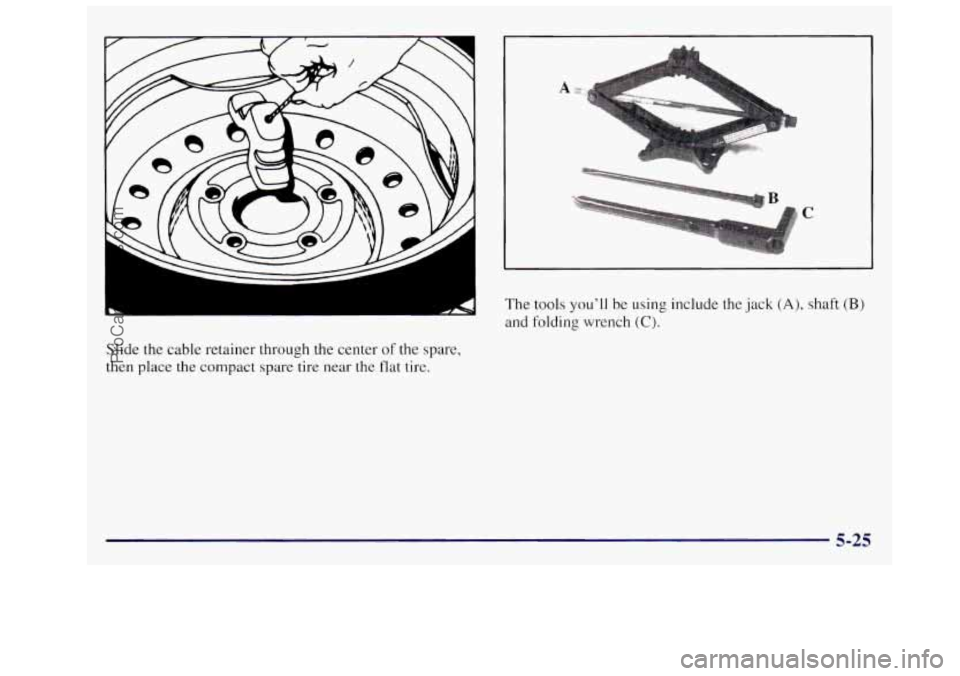OLDSMOBILE SILHOUETTE 1997 Owners Manual Slide the cable retainer through the center of the spare,
then place the compact spare tire near the flat tire.
a
C
The tools you’ll be using include the jack (A), shaft (B)
and folding OLDSMOBILE SILHOUETTE 1997 Owners Manual Slide the cable retainer through the center of the spare,
then place the compact spare tire near the flat tire.
a
C
The tools you’ll be using include the jack (A), shaft (B)
and folding