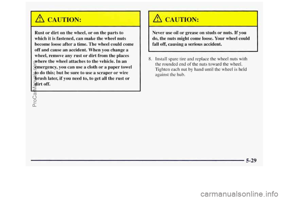 OLDSMOBILE SILHOUETTE 1997  Owners Manual Rust  or  dirt on the  wheel, or on  the  parts  to 
which  it  is  fastened,  can  make  the  wheel  nuts 
become  loose after  a  time.  The  wheel  could  come 
off  and  cause  an  accident.  When