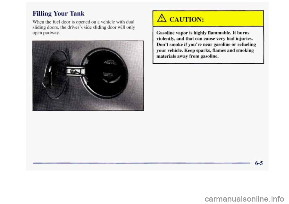 OLDSMOBILE SILHOUETTE 1997 Owners Manual Filling Your Tank
When the fuel door is opened on a vehicle with dual
sliding doors, the driver’s side sliding
door will only
open partway.
Gasoline vapor is highly flammable. It burns OLDSMOBILE SILHOUETTE 1997 Owners Manual Filling Your Tank
When the fuel door is opened on a vehicle with dual
sliding doors, the driver’s side sliding
door will only
open partway.
Gasoline vapor is highly flammable. It burns
