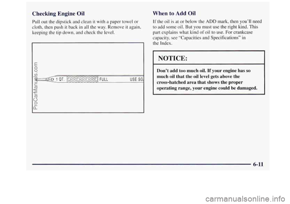 OLDSMOBILE SILHOUETTE 1997 Owners Manual Checking Engine Oil
Pull out the dipstick and clean it with a paper towel or
cloth, then push
it back in all the way. Remove it again,
keeping the tip down, and check the level.
When t OLDSMOBILE SILHOUETTE 1997 Owners Manual Checking Engine Oil
Pull out the dipstick and clean it with a paper towel or
cloth, then push
it back in all the way. Remove it again,
keeping the tip down, and check the level.
When t