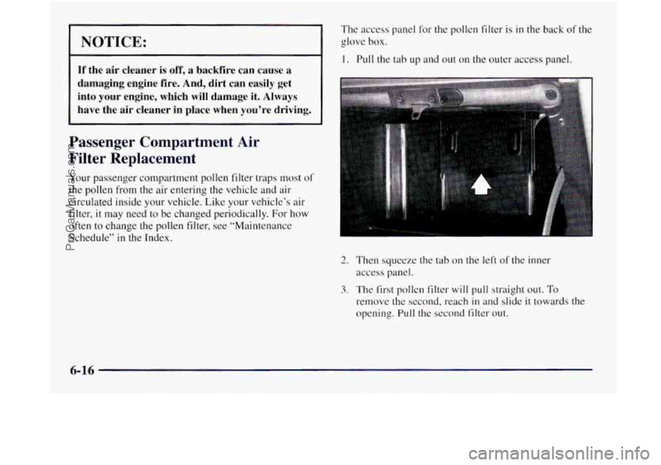 OLDSMOBILE SILHOUETTE 1997 Owners Manual I NOTICE: I
If the air cleaner is off, a backfire can cause a
damaging engine fire. And, dirt can easily get
into your engine, which
will damage it. Always
have the air cleaner OLDSMOBILE SILHOUETTE 1997 Owners Manual I NOTICE: I
If the air cleaner is off, a backfire can cause a
damaging engine fire. And, dirt can easily get
into your engine, which
will damage it. Always
have the air cleaner