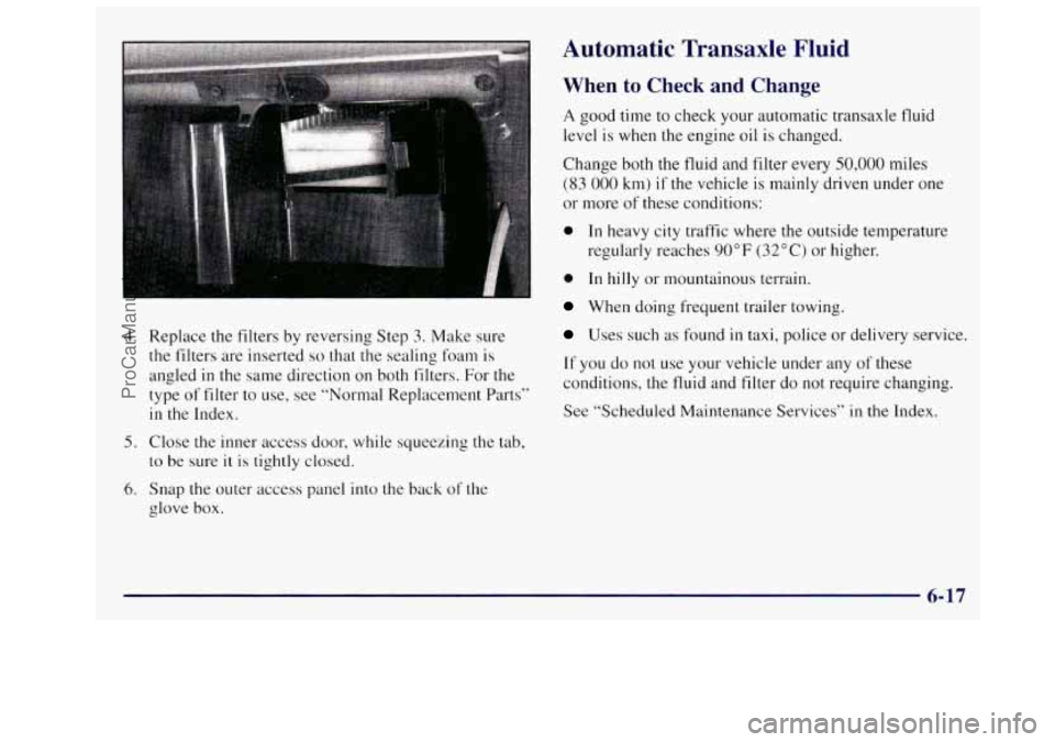 OLDSMOBILE SILHOUETTE 1997 Owners Manual 4.
5.
6.
Replace the filters by reversing Step 3. Make sure
the filters are inserted
so that the sealing foam is
angled
in the same direction on both filters. For the
type of filter OLDSMOBILE SILHOUETTE 1997 Owners Manual 4.
5.
6.
Replace the filters by reversing Step 3. Make sure
the filters are inserted
so that the sealing foam is
angled
in the same direction on both filters. For the
type of filter