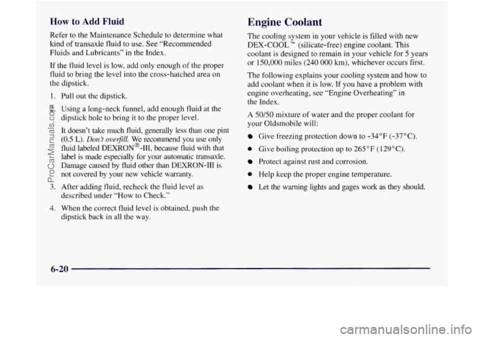 OLDSMOBILE SILHOUETTE 1997  Owners Manual How to Add Fluid Engine Coolant 
Refer to the Maintenance  Schedule to determine  what 
kind 
of transaxle fluid to use.  See “Recommended 
Fluids and Lubricants”  in 
the Index. 
If  the fluid le