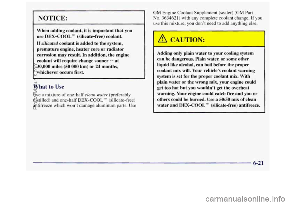 OLDSMOBILE SILHOUETTE 1997 Owners Manual L
NOTICE:
When adding coolant, it is important that you
use
DEX-COOL TM (silicate-free) coolant.
If
silicated coolant is added to the system,
premature engine, heater core or OLDSMOBILE SILHOUETTE 1997 Owners Manual L
NOTICE:
When adding coolant, it is important that you
use
DEX-COOL TM (silicate-free) coolant.
If
silicated coolant is added to the system,
premature engine, heater core or