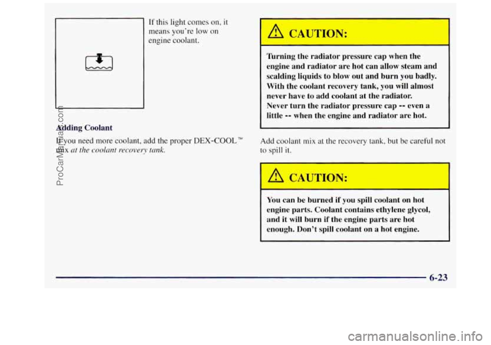 OLDSMOBILE SILHOUETTE 1997 Owners Manual If this light comes on, it
means youre low on
Adding Coolant
If you need more coolant, add the proper DEX-COOL"
mix ut the coolant recovery tmk.
A CAUTION:
Turning the radiator pressure OLDSMOBILE SILHOUETTE 1997 Owners Manual If this light comes on, it
means youre low on
Adding Coolant
If you need more coolant, add the proper DEX-COOL"
mix ut the coolant recovery tmk.
A CAUTION:
Turning the radiator pressure