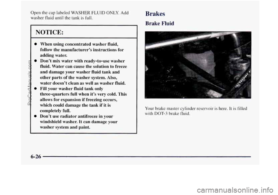 OLDSMOBILE SILHOUETTE 1997 Owners Manual Open the cap labeled WASHER FLUID ONLY. Add
washer fluid
until the tank is full.
NOTICE:
When using concentrated washer fluid,
follow the manufacturer’s instructions for
adding water. OLDSMOBILE SILHOUETTE 1997 Owners Manual Open the cap labeled WASHER FLUID ONLY. Add
washer fluid
until the tank is full.
NOTICE:
When using concentrated washer fluid,
follow the manufacturer’s instructions for
adding water.