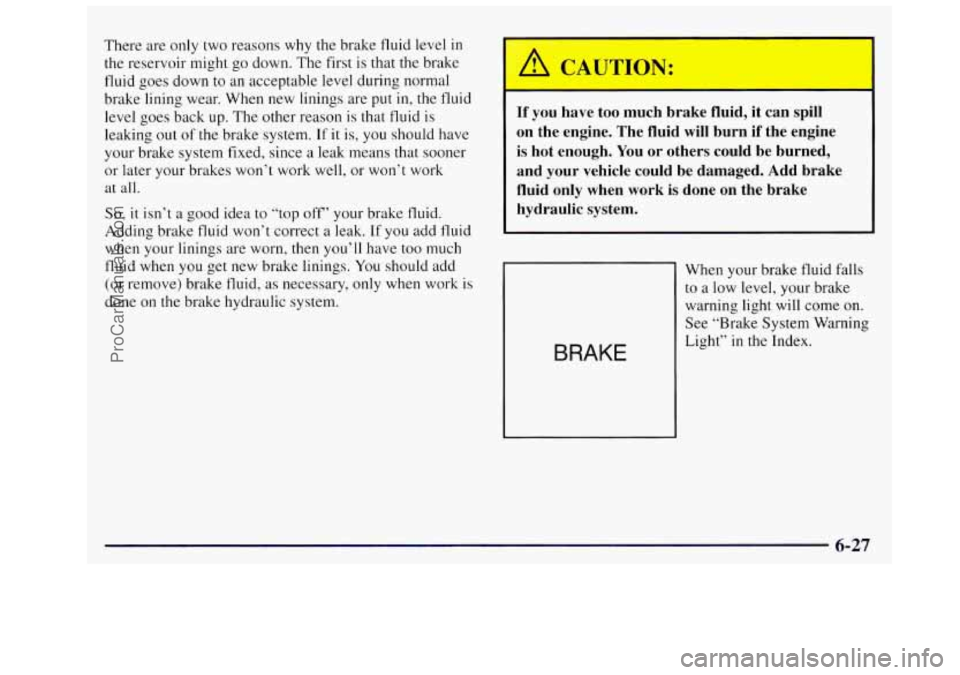 OLDSMOBILE SILHOUETTE 1997 Owners Manual There are only two reasons why the brake fluid level in
the reservoir might go down. The first is that the brake
fluid goes down to an acceptable level during normal
brake lining wea OLDSMOBILE SILHOUETTE 1997 Owners Manual There are only two reasons why the brake fluid level in
the reservoir might go down. The first is that the brake
fluid goes down to an acceptable level during normal
brake lining wea
