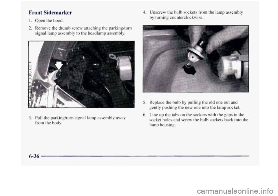 OLDSMOBILE SILHOUETTE 1997  Owners Manual Front Sidemarker 
1. Open the hood. 
2. Remove the thumb screw attaching the parking/turn 
signal lamp assembly 
to the headlamp assembly. 
3. Pull  the parkinghurn  signal lamp assembly away 
from  t