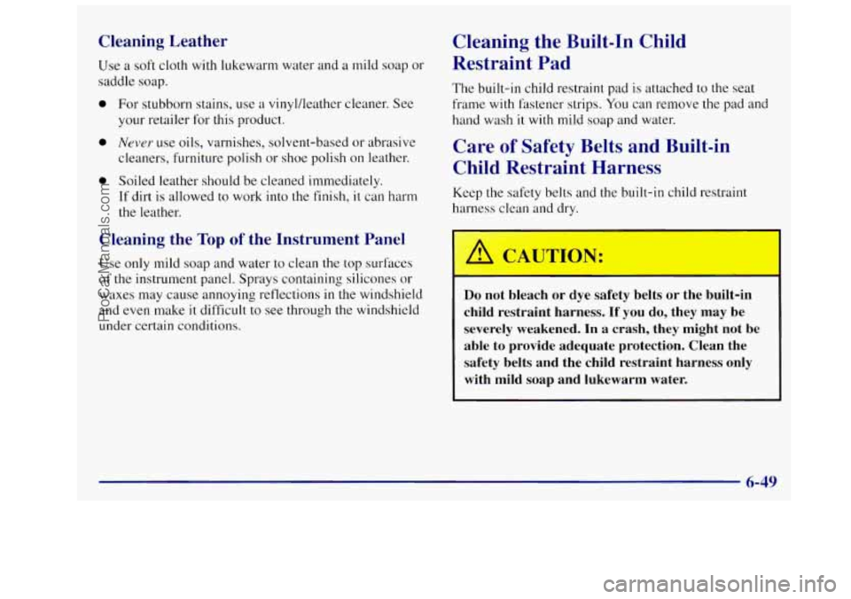 OLDSMOBILE SILHOUETTE 1997 Owners Manual Cleaning Leather
Use a soft cloth with lukewarm water and a mild soap or
saddle soap.
0 For stubborn stains, use a vinylAeather cleaner. See
your retailer for this product.
0 Never use OLDSMOBILE SILHOUETTE 1997 Owners Manual Cleaning Leather
Use a soft cloth with lukewarm water and a mild soap or
saddle soap.
0 For stubborn stains, use a vinylAeather cleaner. See
your retailer for this product.
0 Never use