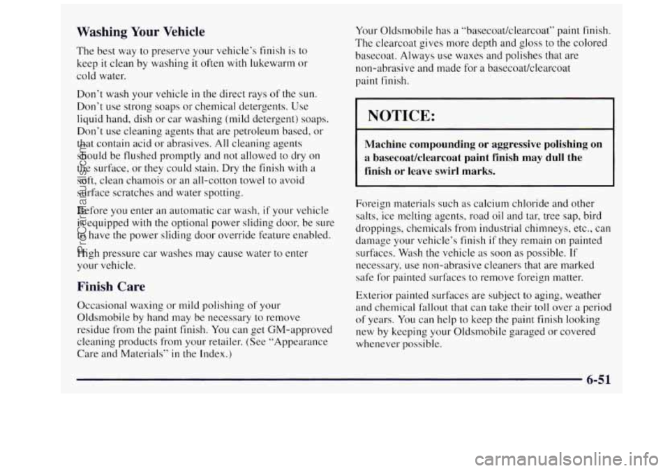 OLDSMOBILE SILHOUETTE 1997 Owners Manual Washing Your Vehicle
The best way to preserve your vehicle’s finish is to
keep it clean by washing
it often with lukewarm or
cold water.
Don’t wash your vehicle
in the direct rays OLDSMOBILE SILHOUETTE 1997 Owners Manual Washing Your Vehicle
The best way to preserve your vehicle’s finish is to
keep it clean by washing
it often with lukewarm or
cold water.
Don’t wash your vehicle
in the direct rays