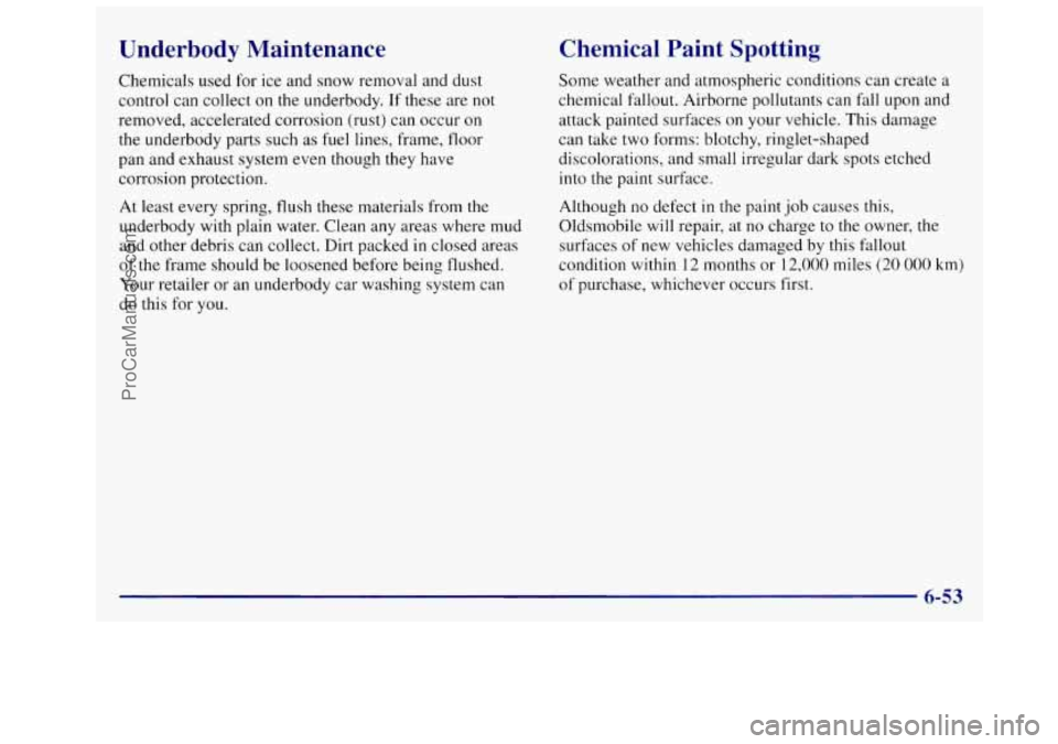 OLDSMOBILE SILHOUETTE 1997 User Guide Underbody Maintenance
Chemicals used for ice and snow removal and dust
control can collect on the underbody.
If these are not
removed, accelerated corrosion (rust) can occur on
th OLDSMOBILE SILHOUETTE 1997 User Guide Underbody Maintenance
Chemicals used for ice and snow removal and dust
control can collect on the underbody.
If these are not
removed, accelerated corrosion (rust) can occur on
th