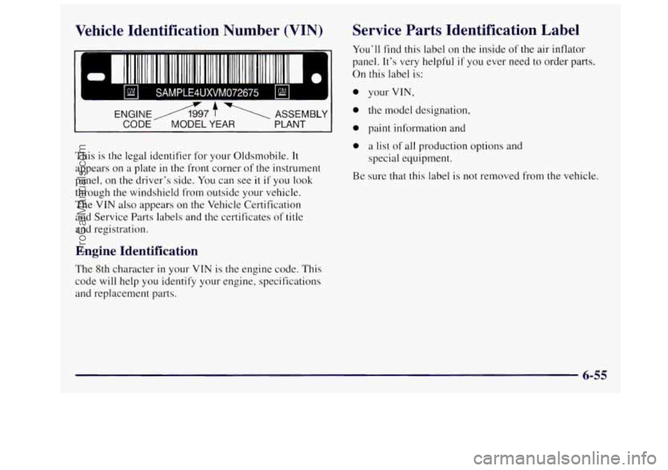 OLDSMOBILE SILHOUETTE 1997 Owners Manual Vehicle Identification Number (VIN)
ENGINEA7 f ASSEMBLY
CODE MODEL YEAR PLANT
This is the legal identifier for your Oldsmobile. It
appears on a plate in the front corner of the instrume OLDSMOBILE SILHOUETTE 1997 Owners Manual Vehicle Identification Number (VIN)
ENGINEA7 f ASSEMBLY
CODE MODEL YEAR PLANT
This is the legal identifier for your Oldsmobile. It
appears on a plate in the front corner of the instrume