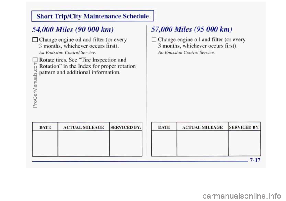 OLDSMOBILE SILHOUETTE 1997  Owners Manual I Short  Trip/City  Maintenance  Schedule I 
54,000 Miles (90 000 km) 
Change engine oil  and filter  (or  every 
3 months,  whichever  occurs first). 
0 Rotate tires.  See “Tire  Inspection  and 
R