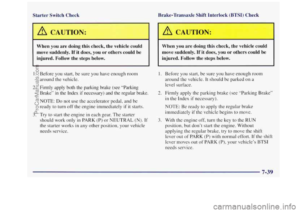 OLDSMOBILE SILHOUETTE 1997  Owners Manual Starter  Switch  Check 
A CAUTION: 
When  you  are  doing  this check, the  vehicle  could 
move  suddenly. 
If it does,  you or others  could  be 
injured.  Follow  the  steps  below. 
I. Before  you