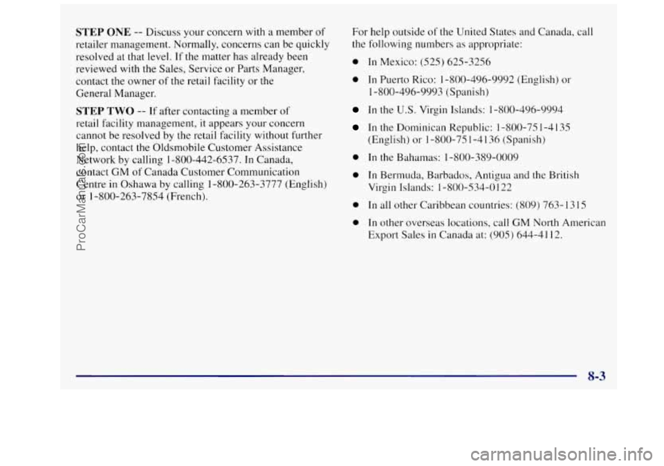 OLDSMOBILE SILHOUETTE 1997 Owners Manual STEP ONE -- Discuss your concern with a member of
retailer management. Normally, concerns can be quickly
resolved at that level.
If the matter has already been
reviewed with the Sales, OLDSMOBILE SILHOUETTE 1997 Owners Manual STEP ONE -- Discuss your concern with a member of
retailer management. Normally, concerns can be quickly
resolved at that level.
If the matter has already been
reviewed with the Sales,