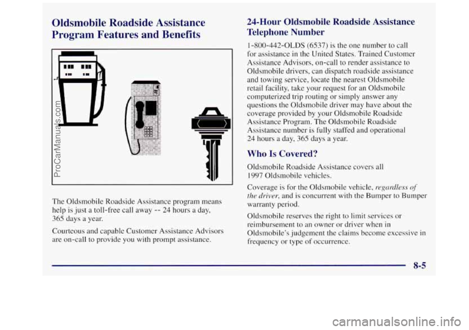 OLDSMOBILE SILHOUETTE 1997 Owners Manual Oldsmobile Roadside Assistance
Program Features and Benefits
n
The Oldsmobile Roadside Assistance program means
help is just
a toll-free call away -- 24 hours a day,
365 days a year OLDSMOBILE SILHOUETTE 1997 Owners Manual Oldsmobile Roadside Assistance
Program Features and Benefits
n
The Oldsmobile Roadside Assistance program means
help is just
a toll-free call away -- 24 hours a day,
365 days a year
