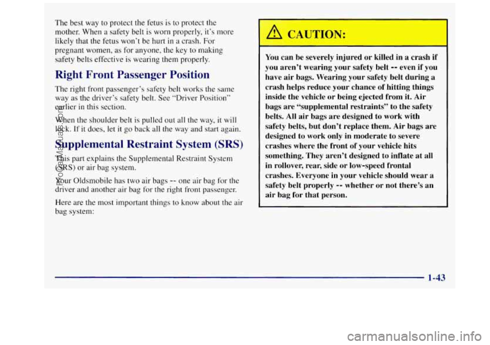 OLDSMOBILE SILHOUETTE 1997 Workshop Manual The best way to protect the fetus is to protect the
mother. When a safety belt is worn properly, it’s more
likely that the fetus won’t be hurt
in a crash. For
pregnant women, as for OLDSMOBILE SILHOUETTE 1997 Workshop Manual The best way to protect the fetus is to protect the
mother. When a safety belt is worn properly, it’s more
likely that the fetus won’t be hurt
in a crash. For
pregnant women, as for