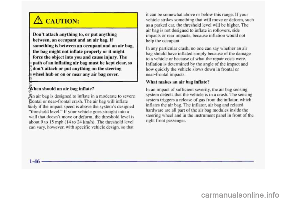 OLDSMOBILE SILHOUETTE 1997 Owners Manual I
Don’t attach anything to, or put anything
between, an occupant and an air bag.
If
something is between an occupant and an air bag,
the bag might not inflate properly or it migh OLDSMOBILE SILHOUETTE 1997 Owners Manual I
Don’t attach anything to, or put anything
between, an occupant and an air bag.
If
something is between an occupant and an air bag,
the bag might not inflate properly or it migh
