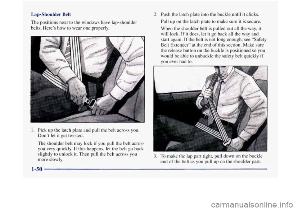 OLDSMOBILE SILHOUETTE 1997 Workshop Manual Lap-Shoulder Belt
The positions next to the windows have lap-shoulder
belts. Here’s how to wear one properly.
1. Pick up the latch plate and pull the belt across you.
Don’t let it get tw OLDSMOBILE SILHOUETTE 1997 Workshop Manual Lap-Shoulder Belt
The positions next to the windows have lap-shoulder
belts. Here’s how to wear one properly.
1. Pick up the latch plate and pull the belt across you.
Don’t let it get tw