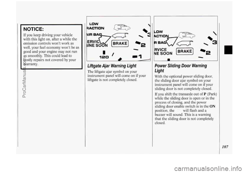 OLDSMOBILE SILHOUETTE 1994  Owners Manual NOTICE: 
If you  keep  driving your vehicle 
with  this  light on, after  a  while the 
emission  controls  wont  work  as 
well, your fuel economy  wont  be as 
good  and your engine  may not  run 