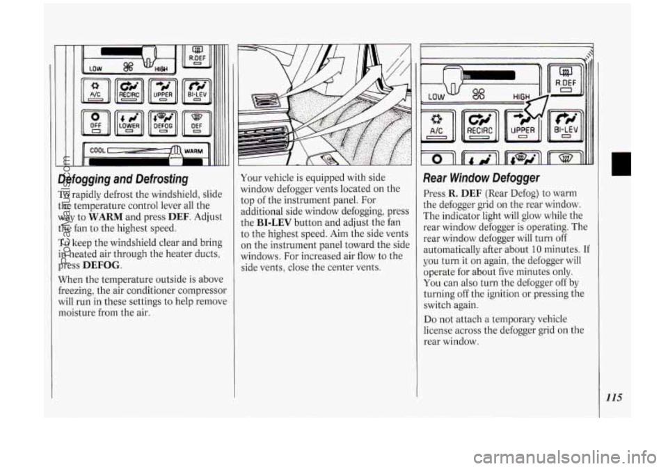 OLDSMOBILE SILHOUETTE 1994  Owners Manual Defogging  and  Defrosting 
To rapidly defrost  the  windshield, slide 
the  temperature  control  lever all the 
way  to 
WARM and press DEF. Adjust 
the  fan  to  the highest  speed. 
To keep the wi