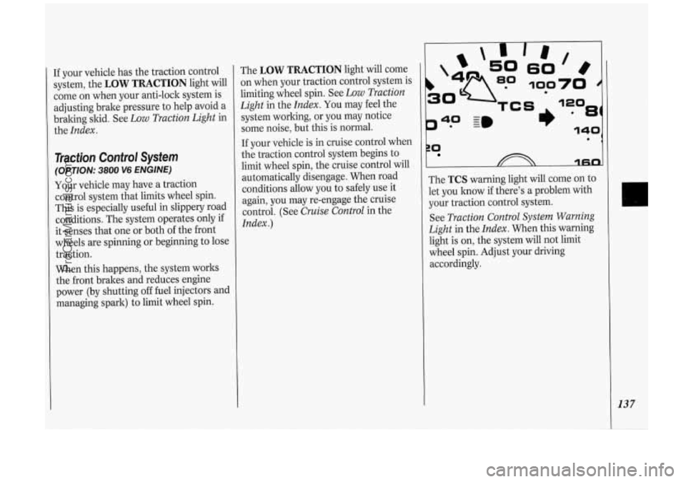 OLDSMOBILE SILHOUETTE 1994 Owners Manual If your vehicle has the traction control
system, the
LOW TRACTION light will
come on when your anti-lock system is
adjusting brake pressure to help avoid a
braking skid. See Low OLDSMOBILE SILHOUETTE 1994 Owners Manual If your vehicle has the traction control
system, the
LOW TRACTION light will
come on when your anti-lock system is
adjusting brake pressure to help avoid a
braking skid. See Low