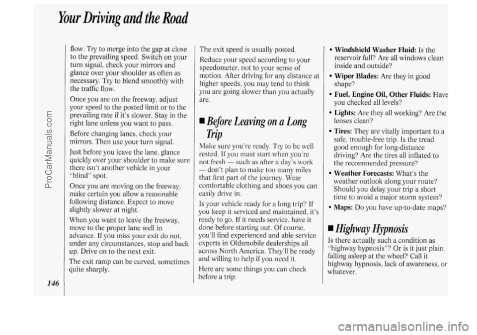 OLDSMOBILE SILHOUETTE 1994  Owners Manual Your Driving and the Road 
146 
flow.  Try to merge  into  the  gap at close 
to  the  prevailing  speed. Switch on your 
turn  signal, check your mirrors  and 
glance  over your  shoulder  as often  