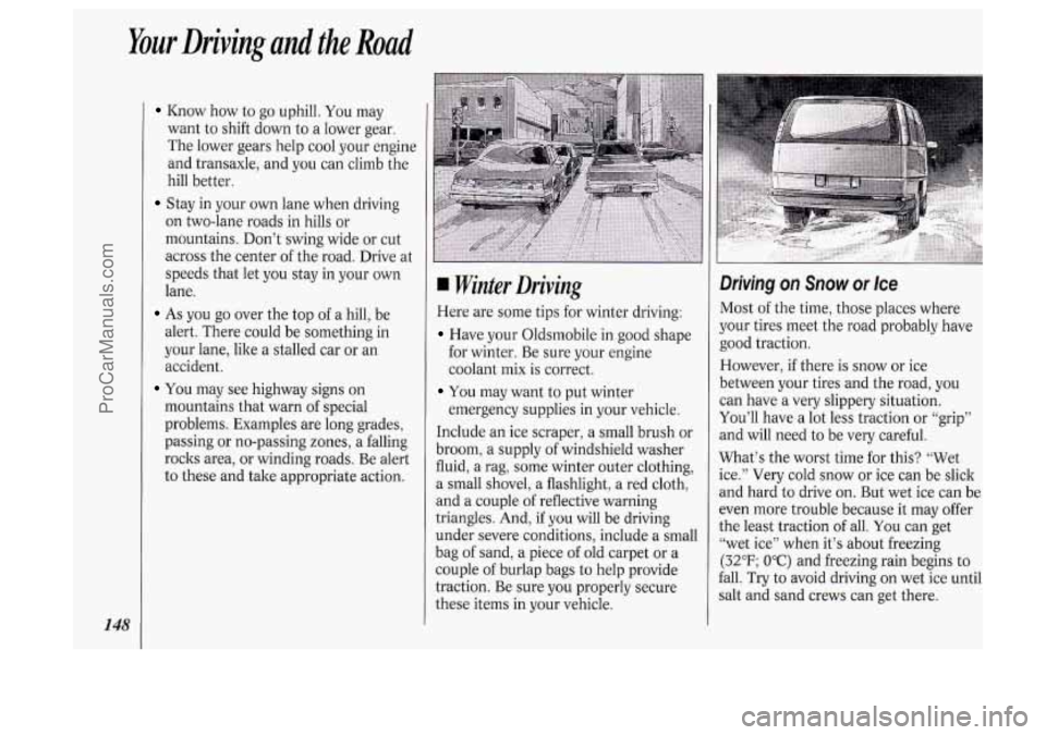OLDSMOBILE SILHOUETTE 1994 Owners Manual Your Driving and the Road
148
Ihow how to go uphill. You may
want to shift down to a lower gear.
The lower gears help cool your engine
and transaxle, and you can climb the
hill bette OLDSMOBILE SILHOUETTE 1994 Owners Manual Your Driving and the Road
148
Ihow how to go uphill. You may
want to shift down to a lower gear.
The lower gears help cool your engine
and transaxle, and you can climb the
hill bette
