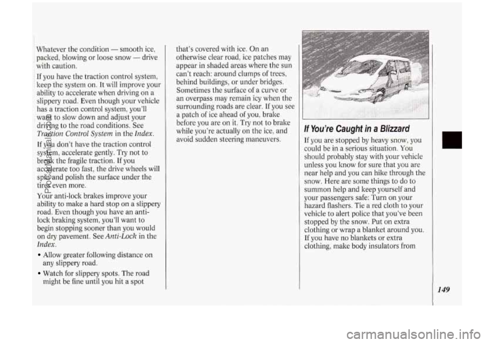 OLDSMOBILE SILHOUETTE 1994  Owners Manual Whatever the  condition - smooth ice, 
packed,  blowing  or loose snow 
- drive 
with  caution. 
If you  have  the  traction  control  system, 
keep  the system  on. It will  improve your 
ability  to