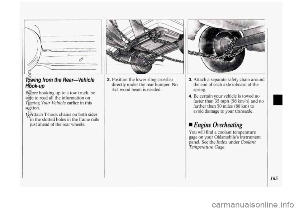 OLDSMOBILE SILHOUETTE 1994 Owners Manual Towing from fhe Rear-Vehicle
HOOk-Up
Before hooking up to a tow truck, be
sure to read all the information
on
Towing Your Vehicle earlier in this
section.
1. Attach T-hook chains OLDSMOBILE SILHOUETTE 1994 Owners Manual Towing from fhe Rear-Vehicle
HOOk-Up
Before hooking up to a tow truck, be
sure to read all the information
on
Towing Your Vehicle earlier in this
section.
1. Attach T-hook chains