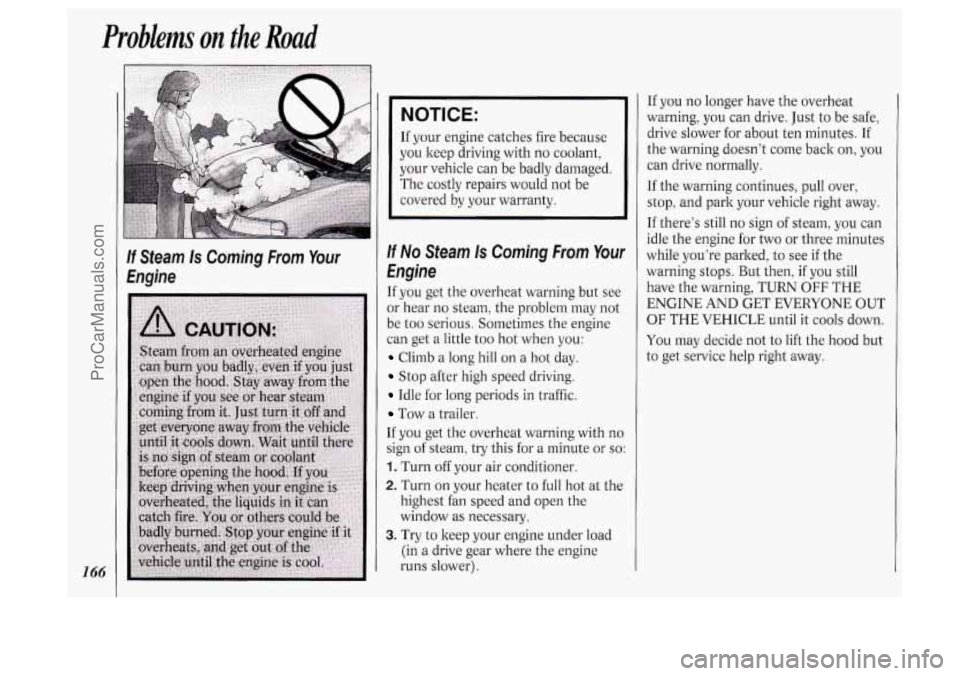 OLDSMOBILE SILHOUETTE 1994 Owners Manual Problems on the Road
If Steam Is Coming From Your
Engine
NOTICE:
If your engine catches fire because
you keep driving with no coolant,
your vehicle can be badly damaged.
The costly OLDSMOBILE SILHOUETTE 1994 Owners Manual Problems on the Road
If Steam Is Coming From Your
Engine
NOTICE:
If your engine catches fire because
you keep driving with no coolant,
your vehicle can be badly damaged.
The costly