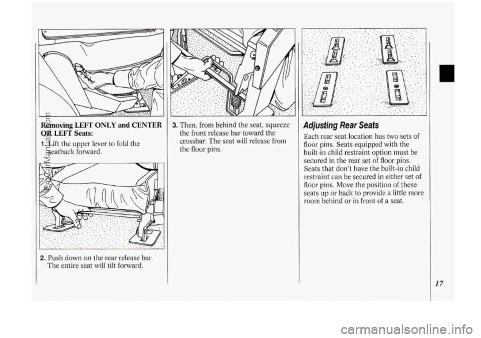 OLDSMOBILE SILHOUETTE 1994 User Guide I. G
Removing LEFT ONLY and CENTER
OR LEFT Seats:
1. Lift the upper lever to fold the
seatback forward.
2. Push down on the rear release bar
The entire seat will tilt forward.
3. The OLDSMOBILE SILHOUETTE 1994 User Guide I. G
Removing LEFT ONLY and CENTER
OR LEFT Seats:
1. Lift the upper lever to fold the
seatback forward.
2. Push down on the rear release bar
The entire seat will tilt forward.
3. The