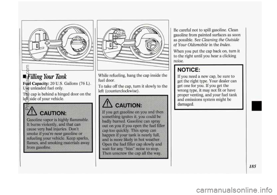 OLDSMOBILE SILHOUETTE 1994 Owners Manual Filling Your Tank
Fuel Capacity: 20 U.S. Gallons (76 L).
Use unleaded fuel only.
The cap is behind a hinged door on the
left side of your vehicle. While
refueling, hang the cap inside OLDSMOBILE SILHOUETTE 1994 Owners Manual Filling Your Tank
Fuel Capacity: 20 U.S. Gallons (76 L).
Use unleaded fuel only.
The cap is behind a hinged door on the
left side of your vehicle. While
refueling, hang the cap inside