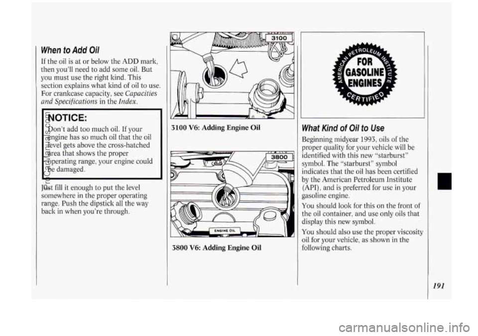 OLDSMOBILE SILHOUETTE 1994 Owners Manual When to Add Oil
If the oil is at or below the ADD mark,
then you’ll need to add some oil. But
you must use the right kind. This
section explains what kind of oil to use.
For cr OLDSMOBILE SILHOUETTE 1994 Owners Manual When to Add Oil
If the oil is at or below the ADD mark,
then you’ll need to add some oil. But
you must use the right kind. This
section explains what kind of oil to use.
For cr
