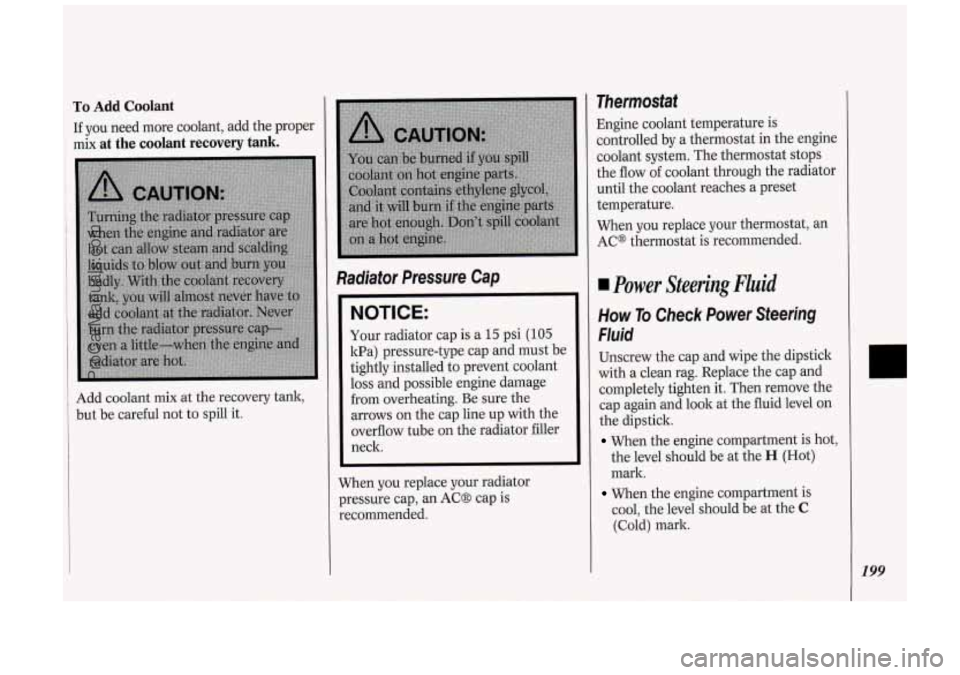 OLDSMOBILE SILHOUETTE 1994 User Guide To Add Coolant
If you need more coolant, add the proper
mix
at the coolant recovery tank.
Add coolant mix at the recovery tank,
but be careful not to spill it.
Radiator Pressur OLDSMOBILE SILHOUETTE 1994 User Guide To Add Coolant
If you need more coolant, add the proper
mix
at the coolant recovery tank.
Add coolant mix at the recovery tank,
but be careful not to spill it.
Radiator Pressur